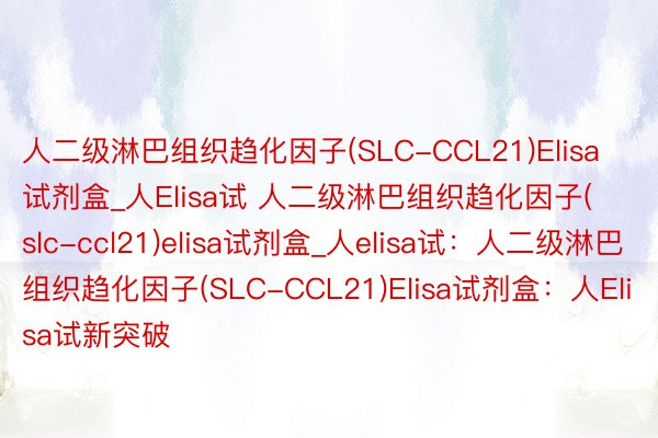 人二级淋巴组织趋化因子(SLC-CCL21)Elisa试剂盒_人Elisa试 人二级淋巴组织趋化因子(slc-ccl21)elisa试剂盒_人elisa试：人二级淋巴组织趋化因子(SLC-CCL21)Elisa试剂盒：人Elisa试新突破