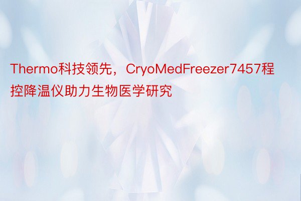 Thermo科技领先，CryoMedFreezer7457程控降温仪助力生物医学研究